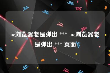 uc浏览器老是弹出 ***  uc浏览器老是弹出 *** 页面