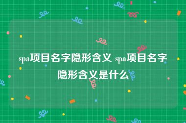 spa项目名字隐形含义 spa项目名字隐形含义是什么