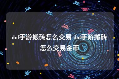 dnf手游搬砖怎么交易 dnf手游搬砖怎么交易金币