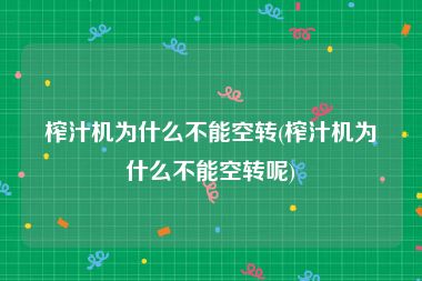 榨汁机为什么不能空转(榨汁机为什么不能空转呢)