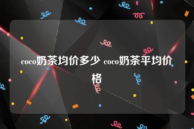 coco奶茶均价多少 coco奶茶平均价格