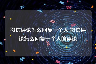 微信评论怎么回复一个人 微信评论怎么回复一个人的评论