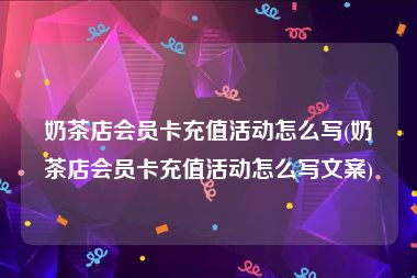 奶茶店会员卡充值活动怎么写(奶茶店会员卡充值活动怎么写文案)