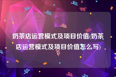 奶茶店运营模式及项目价值(奶茶店运营模式及项目价值怎么写)