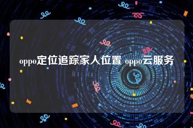 oppo定位追踪家人位置 oppo云服务