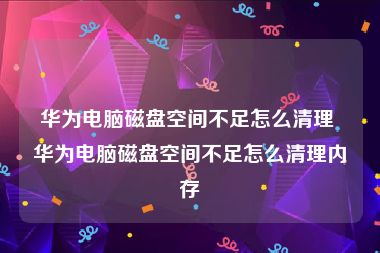 华为电脑磁盘空间不足怎么清理 华为电脑磁盘空间不足怎么清理内存