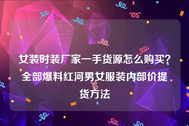 女装时装厂家一手货源怎么购买？全部爆料红河男女服装内部价提货方法