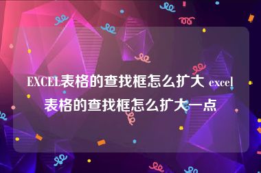 EXCEL表格的查找框怎么扩大 excel表格的查找框怎么扩大一点