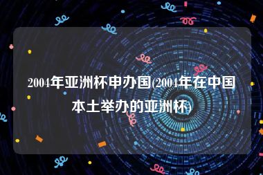 2004年亚洲杯申办国(2004年在中国本土举办的亚洲杯)