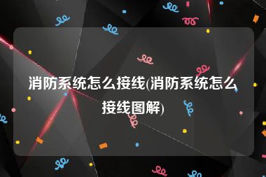 消防系统怎么接线(消防系统怎么接线图解)