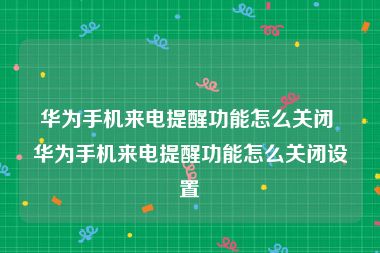 华为手机来电提醒功能怎么关闭 华为手机来电提醒功能怎么关闭设置