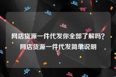 网店货源一件代发你全部了解吗？网店货源一件代发简单说明