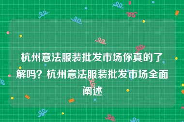 杭州意法服装批发市场你真的了解吗？杭州意法服装批发市场全面阐述