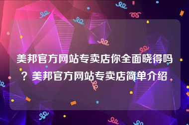 美邦官方网站专卖店你全面晓得吗？美邦官方网站专卖店简单介绍