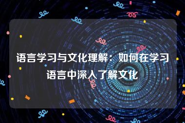 语言学习与文化理解：如何在学习语言中深入了解文化