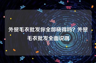 外贸毛衣批发你全部晓得吗？外贸毛衣批发全面说明