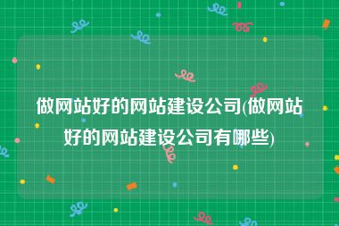 做网站好的网站建设公司(做网站好的网站建设公司有哪些)