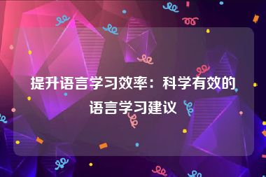 提升语言学习效率：科学有效的语言学习建议