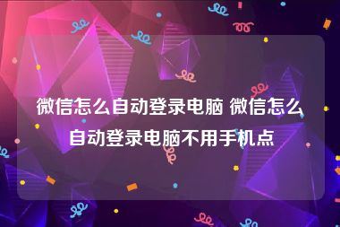 微信怎么自动登录电脑 微信怎么自动登录电脑不用手机点