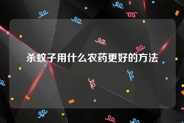 杀蚊子用什么农药更好的方法