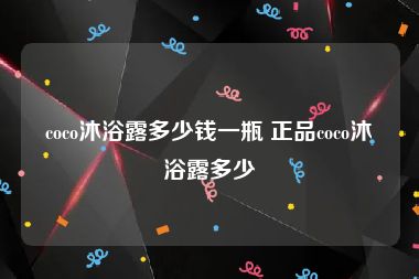 coco沐浴露多少钱一瓶 正品coco沐浴露多少