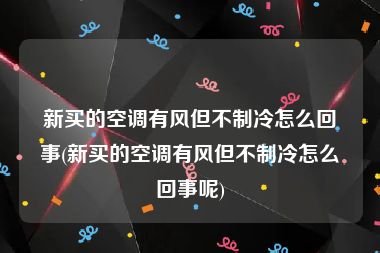 新买的空调有风但不制冷怎么回事(新买的空调有风但不制冷怎么回事呢)