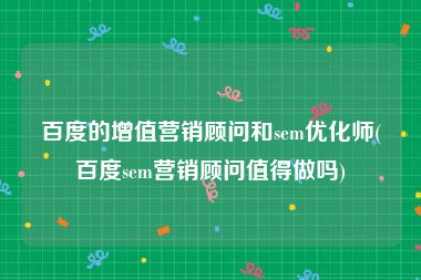 百度的增值营销顾问和sem优化师(百度sem营销顾问值得做吗)