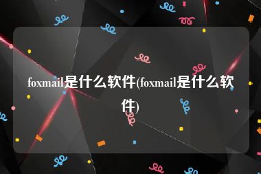 foxmail是什么软件(foxmail是什么软件)