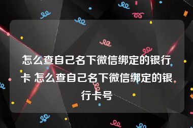 怎么查自己名下微信绑定的银行卡 怎么查自己名下微信绑定的银行卡号