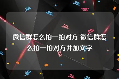 微信群怎么拍一拍对方 微信群怎么拍一拍对方并加文字