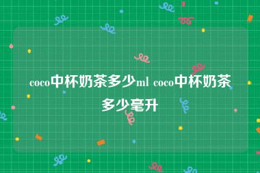 coco中杯奶茶多少ml coco中杯奶茶多少毫升