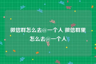 微信群怎么去@一个人 微信群里怎么去@一个人