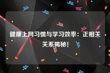 健康上网习惯与学习效率：正相关关系揭秘！