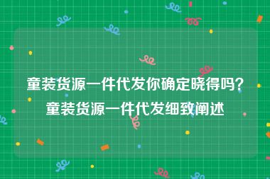 童装货源一件代发你确定晓得吗？童装货源一件代发细致阐述