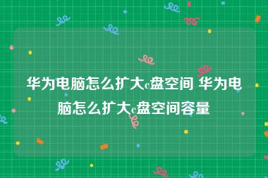 华为电脑怎么扩大c盘空间 华为电脑怎么扩大c盘空间容量