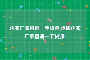 内衣厂家直销一手货源(保暖内衣厂家直销一手货源)