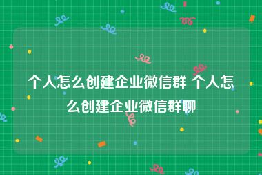 个人怎么创建企业微信群 个人怎么创建企业微信群聊