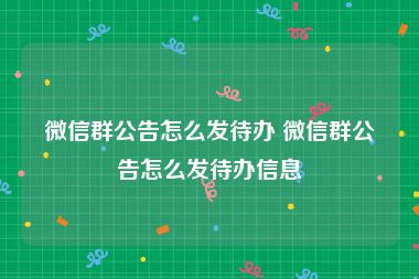 微信群公告怎么发待办 微信群公告怎么发待办信息