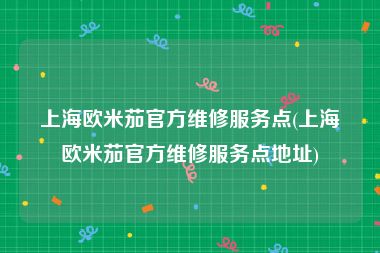 上海欧米茄官方维修服务点(上海欧米茄官方维修服务点地址)