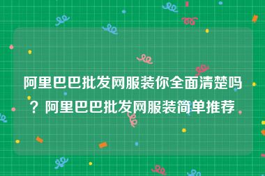 阿里巴巴批发网服装你全面清楚吗？阿里巴巴批发网服装简单推荐