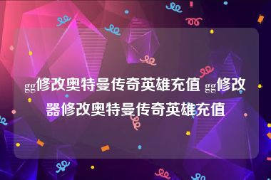 gg修改奥特曼传奇英雄充值 gg修改器修改奥特曼传奇英雄充值