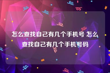 怎么查找自己有几个手机号 怎么查找自己有几个手机号码