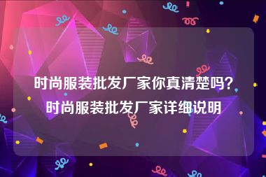 时尚服装批发厂家你真清楚吗？时尚服装批发厂家详细说明