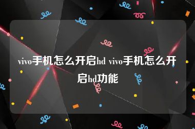 vivo手机怎么开启hd vivo手机怎么开启hd功能