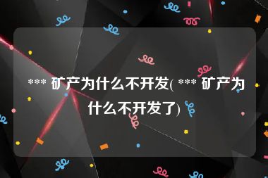  *** 矿产为什么不开发( *** 矿产为什么不开发了)