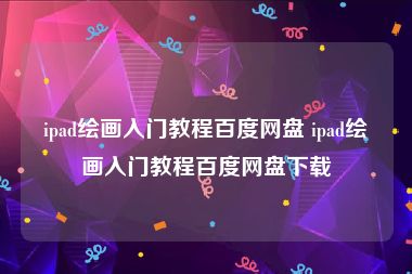 ipad绘画入门教程百度网盘 ipad绘画入门教程百度网盘下载