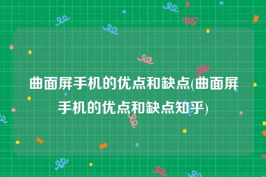 曲面屏手机的优点和缺点(曲面屏手机的优点和缺点知乎)