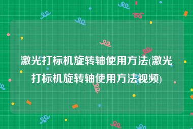 激光打标机旋转轴使用方法(激光打标机旋转轴使用方法视频)