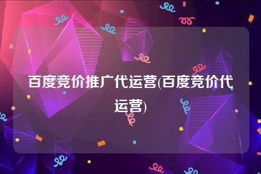 百度竞价推广代运营(百度竞价代运营)