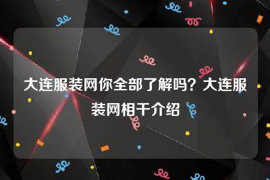 大连服装网你全部了解吗？大连服装网相干介绍